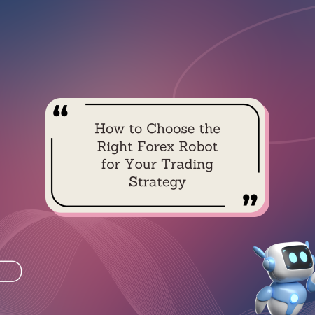 How to Choose the Right Forex Robot for Your Trading Strategy