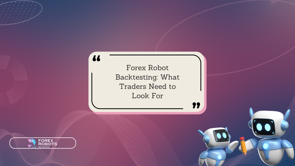 Forex Robot Backtesting: What Traders Need to Look For