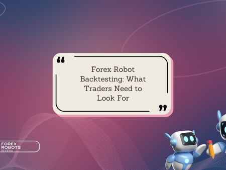 Forex Robot Backtesting: What Traders Need to Look For